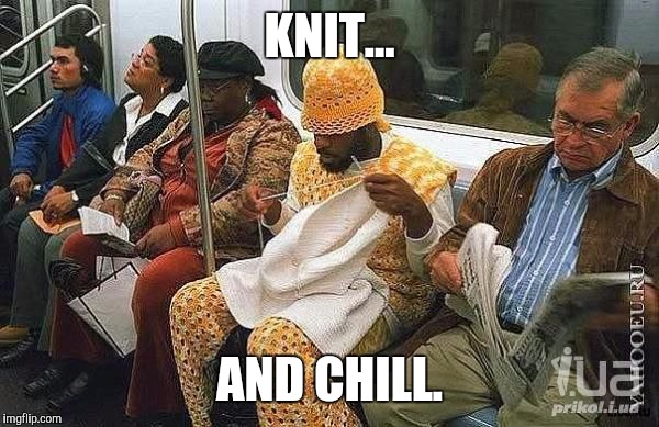 KNIT... AND CHILL. | made w/ Imgflip meme maker