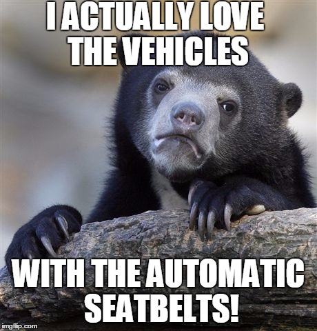 Confession Bear Meme | I ACTUALLY LOVE THE VEHICLES WITH THE AUTOMATIC SEATBELTS! | image tagged in memes,confession bear | made w/ Imgflip meme maker