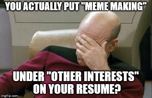 Captain Picard Facepalm Meme | YOU ACTUALLY PUT "MEME MAKING" UNDER "OTHER INTERESTS" ON YOUR RESUME? | image tagged in memes,captain picard facepalm | made w/ Imgflip meme maker