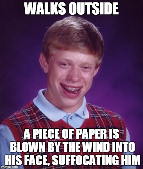 Bad Luck Brian Meme | WALKS OUTSIDE A PIECE OF PAPER IS BLOWN BY THE WIND INTO HIS FACE, SUFFOCATING HIM | image tagged in memes,bad luck brian | made w/ Imgflip meme maker