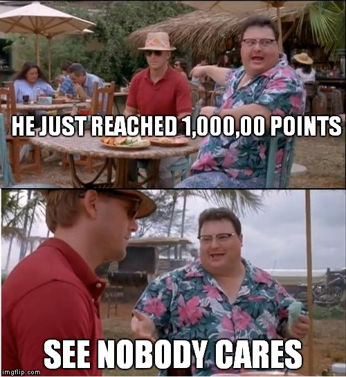 See Nobody Cares | HE JUST REACHED 1,000,00 POINTS SEE NOBODY CARES | image tagged in memes,see nobody cares | made w/ Imgflip meme maker