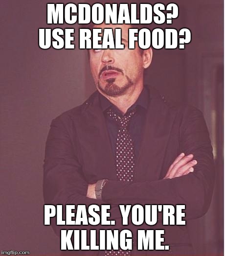Mcnorealfood | MCDONALDS? USE REAL FOOD? PLEASE. YOU'RE KILLING ME. | image tagged in memes,face you make robert downey jr | made w/ Imgflip meme maker