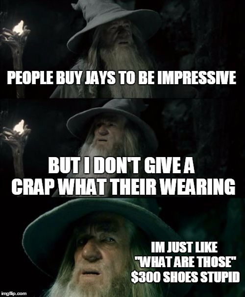 Confused Gandalf | PEOPLE BUY JAYS TO BE IMPRESSIVE BUT I DON'T GIVE A CRAP WHAT THEIR WEARING IM JUST LIKE "WHAT ARE THOSE" $300 SHOES STUPID | image tagged in memes,confused gandalf | made w/ Imgflip meme maker