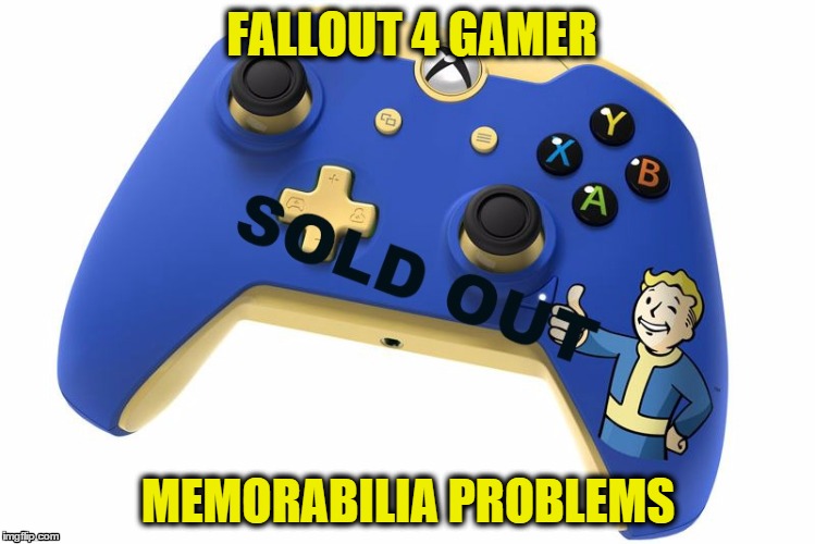 FALLOUT 4 GAMER MEMORABILIA PROBLEMS | image tagged in fallout 4 | made w/ Imgflip meme maker