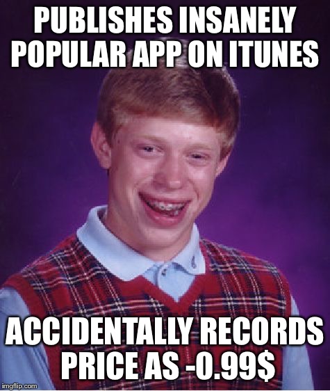 Bad Luck Brian Meme | PUBLISHES INSANELY POPULAR APP ON ITUNES ACCIDENTALLY RECORDS PRICE AS -0.99$ | image tagged in memes,bad luck brian | made w/ Imgflip meme maker