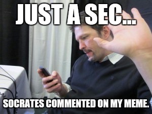 JUST A SEC... SOCRATES COMMENTED ON MY MEME. | made w/ Imgflip meme maker