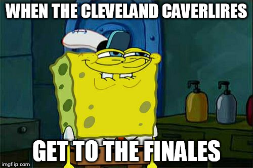 Don't You Squidward Meme | WHEN THE CLEVELAND CAVERLIRES GET TO THE FINALES | image tagged in memes,dont you squidward | made w/ Imgflip meme maker
