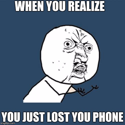 Y U No Meme | WHEN YOU REALIZE YOU JUST LOST YOU PHONE | image tagged in memes,y u no | made w/ Imgflip meme maker