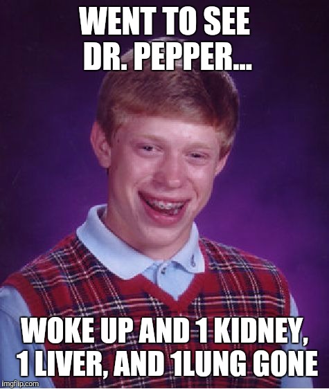 Bad Luck Brian Meme | WENT TO SEE DR. PEPPER... WOKE UP AND 1 KIDNEY, 1 LIVER, AND 1LUNG GONE | image tagged in memes,bad luck brian | made w/ Imgflip meme maker