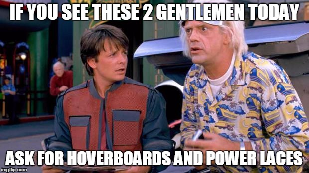 Back to the Future | IF YOU SEE THESE 2 GENTLEMEN TODAY ASK FOR HOVERBOARDS AND POWER LACES | image tagged in back to the future | made w/ Imgflip meme maker