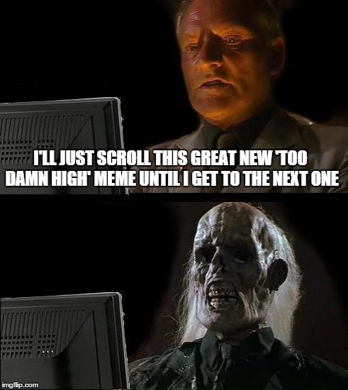 I'll Just Wait Here Guy | I'LL JUST SCROLL THIS GREAT NEW 'TOO DAMN HIGH' MEME UNTIL I GET TO THE NEXT ONE | image tagged in i'll just wait here guy | made w/ Imgflip meme maker