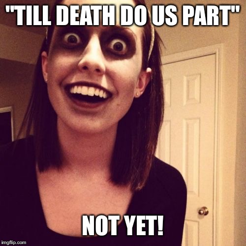 Zombie Overly Attached Girlfriend | "TILL DEATH DO US PART" NOT YET! | image tagged in memes,zombie overly attached girlfriend | made w/ Imgflip meme maker