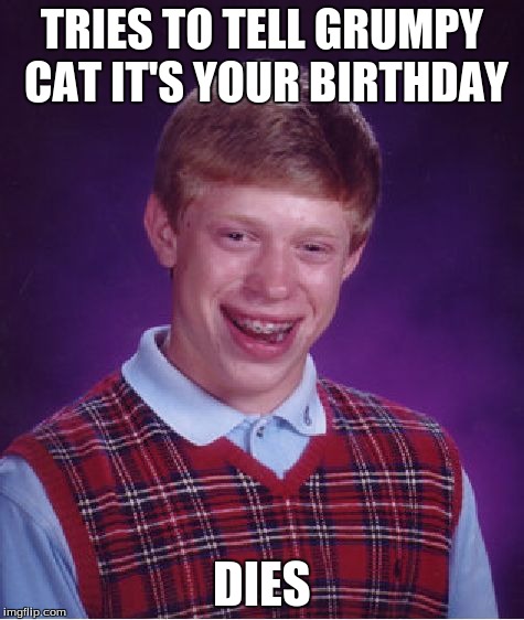 Bad Luck Brian Meme | TRIES TO TELL GRUMPY CAT IT'S YOUR BIRTHDAY DIES | image tagged in memes,bad luck brian | made w/ Imgflip meme maker