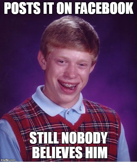 Bad Luck Brian Meme | POSTS IT ON FACEBOOK STILL NOBODY BELIEVES HIM | image tagged in memes,bad luck brian | made w/ Imgflip meme maker
