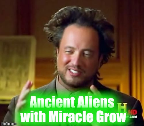 Ancient Aliens Meme | Ancient Aliens with Miracle Grow | image tagged in memes,ancient aliens | made w/ Imgflip meme maker