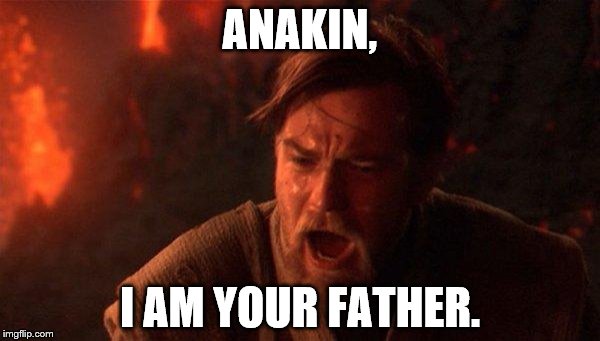 You Were The Chosen One (Star Wars) | ANAKIN, I AM YOUR FATHER. | image tagged in you were the chosen one star wars | made w/ Imgflip meme maker