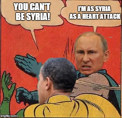 But Syriasly... | YOU CAN'T BE SYRIA! I'M AS SYRIA AS A HEART ATTACK | image tagged in putin-obama slap | made w/ Imgflip meme maker