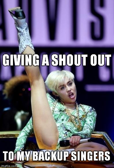 Miley cyrus | GIVING A SHOUT OUT TO MY BACKUP SINGERS | image tagged in miley cyrus | made w/ Imgflip meme maker