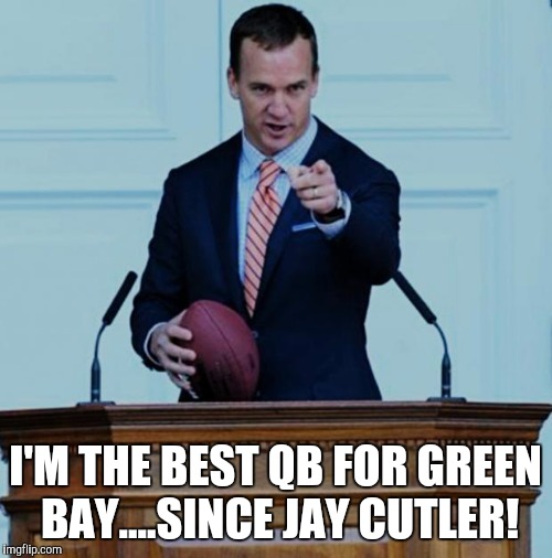 peyton manning  | I'M THE BEST QB FOR GREEN BAY....SINCE JAY CUTLER! | image tagged in peyton manning | made w/ Imgflip meme maker
