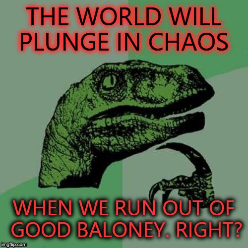 Philosoraptor Meme | THE WORLD WILL PLUNGE IN CHAOS WHEN WE RUN OUT OF GOOD BALONEY. RIGHT? | image tagged in memes,philosoraptor | made w/ Imgflip meme maker
