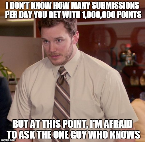 Afraid To Ask Andy | I DON'T KNOW HOW MANY SUBMISSIONS PER DAY YOU GET WITH 1,000,000 POINTS BUT AT THIS POINT, I'M AFRAID TO ASK THE ONE GUY WHO KNOWS | image tagged in memes,afraid to ask andy | made w/ Imgflip meme maker
