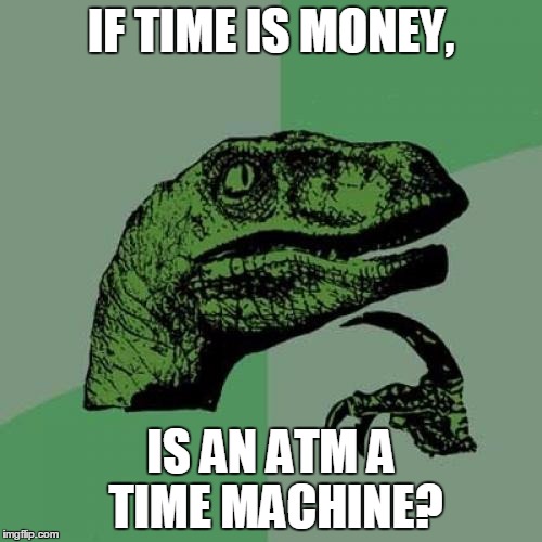 Philosoraptor | IF TIME IS MONEY, IS AN ATM A TIME MACHINE? | image tagged in memes,philosoraptor | made w/ Imgflip meme maker