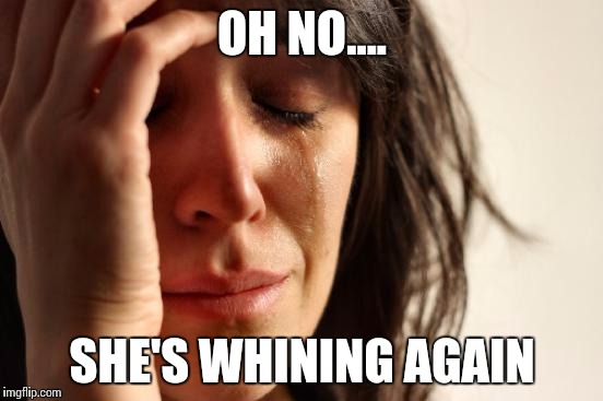 First World Problems Meme | OH NO.... SHE'S WHINING AGAIN | image tagged in memes,first world problems | made w/ Imgflip meme maker