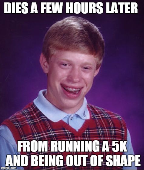 Bad Luck Brian Meme | DIES A FEW HOURS LATER FROM RUNNING A 5K AND BEING OUT OF SHAPE | image tagged in memes,bad luck brian | made w/ Imgflip meme maker