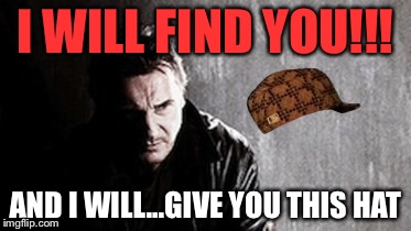 I Will Find You And Kill You Meme | I WILL FIND YOU!!! AND I WILL...GIVE YOU THIS HAT | image tagged in memes,i will find you and kill you,scumbag | made w/ Imgflip meme maker
