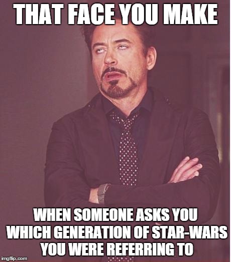 Face You Make Robert Downey Jr Meme | THAT FACE YOU MAKE WHEN SOMEONE ASKS YOU WHICH GENERATION OF STAR-WARS YOU WERE REFERRING TO | image tagged in memes,face you make robert downey jr | made w/ Imgflip meme maker