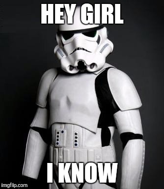 Stormtrooper pick up liner | HEY GIRL I KNOW | image tagged in stormtrooper pick up liner | made w/ Imgflip meme maker