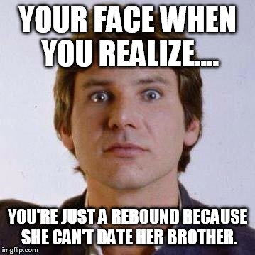 YOUR FACE WHEN YOU REALIZE.... YOU'RE JUST A REBOUND BECAUSE SHE CAN'T DATE HER BROTHER. | image tagged in funny | made w/ Imgflip meme maker