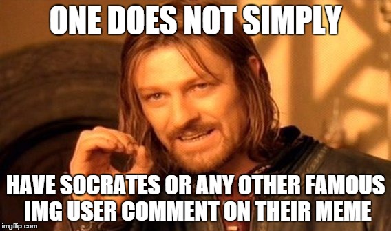 One Does Not Simply | ONE DOES NOT SIMPLY HAVE SOCRATES OR ANY OTHER FAMOUS IMG USER COMMENT ON THEIR MEME | image tagged in memes,one does not simply | made w/ Imgflip meme maker