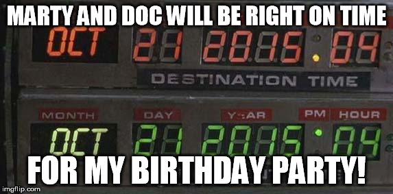 Back to the future | MARTY AND DOC WILL BE RIGHT ON TIME FOR MY BIRTHDAY PARTY! | image tagged in back to the future | made w/ Imgflip meme maker
