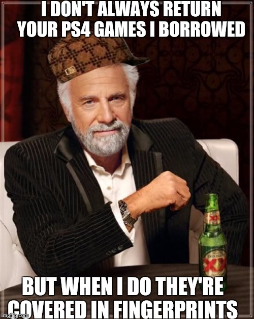 The Most Interesting Man In The World | I DON'T ALWAYS RETURN YOUR PS4 GAMES I BORROWED BUT WHEN I DO THEY'RE COVERED IN FINGERPRINTS | image tagged in memes,the most interesting man in the world,scumbag | made w/ Imgflip meme maker