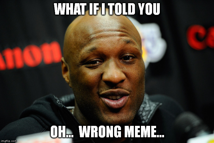 What if... Ooops | WHAT IF I TOLD YOU OH...  WRONG MEME... | image tagged in lamar odom | made w/ Imgflip meme maker