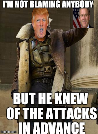 911 Trump vs Bushites | I'M NOT BLAMING ANYBODY BUT HE KNEW OF THE ATTACKS IN ADVANCE | image tagged in 911,trump,election 2016,bane | made w/ Imgflip meme maker