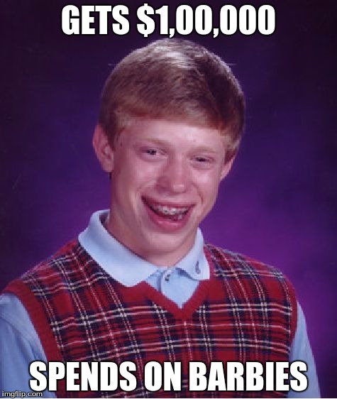 Bad Luck Brian | GETS $1,00,000 SPENDS ON BARBIES | image tagged in memes,bad luck brian | made w/ Imgflip meme maker