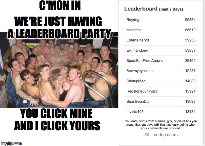 The Leaderboard | C'MON IN YOU CLICK MINE AND I CLICK YOURS WE'RE JUST HAVING A LEADERBOARD PARTY | image tagged in nsfw,leaderboard | made w/ Imgflip meme maker