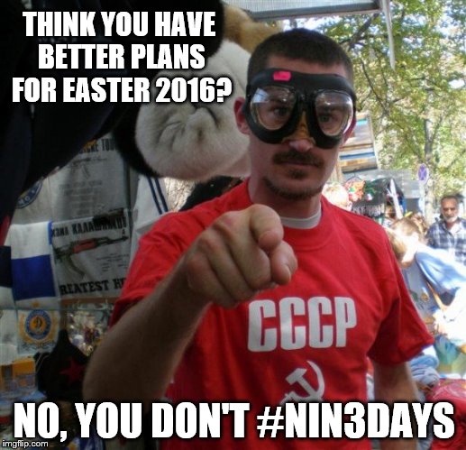 THINK YOU HAVE BETTER PLANS FOR EASTER 2016? NO, YOU DON'T #NIN3DAYS | made w/ Imgflip meme maker