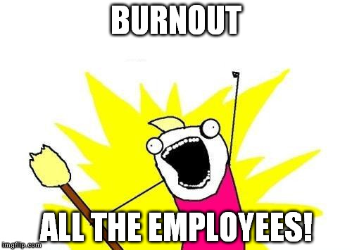 Ever wonder if this is your company's goal? | BURNOUT ALL THE EMPLOYEES! | image tagged in memes,x all the y,burnout,work | made w/ Imgflip meme maker