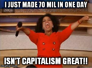 Oprah You Get A | I JUST MADE 70 MIL IN ONE DAY ISN'T CAPITALISM GREAT!! | image tagged in you get an oprah | made w/ Imgflip meme maker