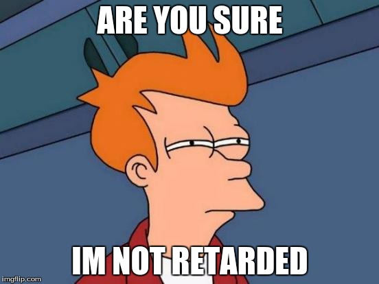 Futurama Fry Meme | ARE YOU SURE IM NOT RETARDED | image tagged in memes,futurama fry | made w/ Imgflip meme maker