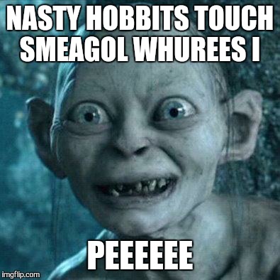golem | NASTY HOBBITS TOUCH SMEAGOL WHUREES I PEEEEEE | image tagged in golem | made w/ Imgflip meme maker
