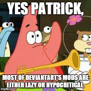 No Patrick Meme | YES PATRICK, MOST OF DEVIANTART'S MODS ARE EITHER LAZY OR HYPOCRITICAL. | image tagged in memes,no patrick | made w/ Imgflip meme maker