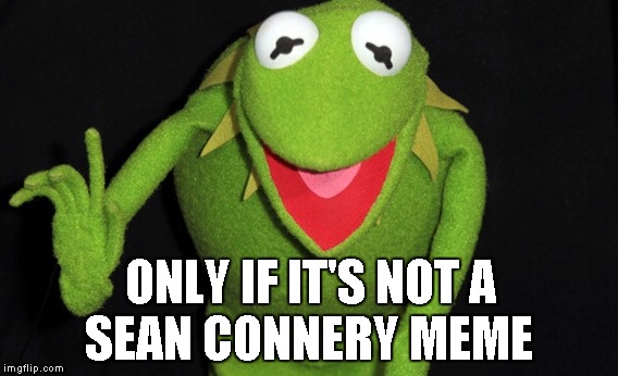 Kermit No | ONLY IF IT'S NOT A SEAN CONNERY MEME | image tagged in kermit no | made w/ Imgflip meme maker