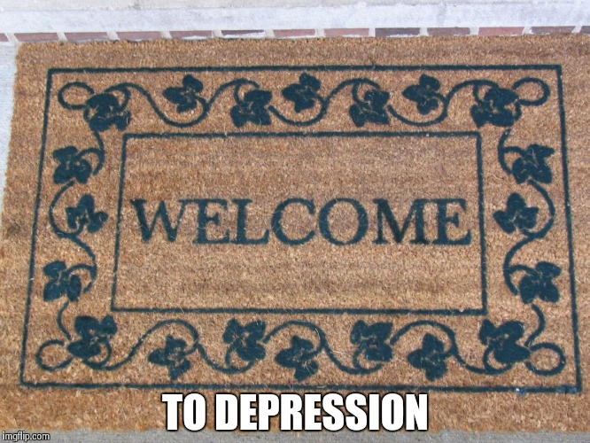 welcome | TO DEPRESSION | image tagged in welcome | made w/ Imgflip meme maker