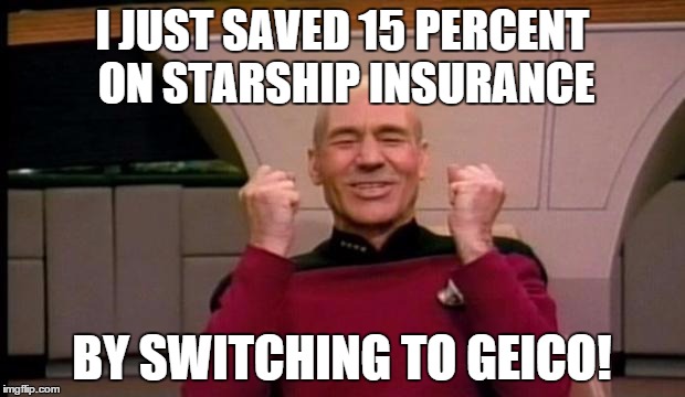 Is Your Starship Insurance Out of This World? | I JUST SAVED 15 PERCENT ON STARSHIP INSURANCE BY SWITCHING TO GEICO! | image tagged in excited picard,geico,next generation | made w/ Imgflip meme maker