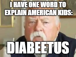 Diabeetus Dan | I HAVE ONE WORD TO EXPLAIN AMERICAN KIDS: DIABEETUS | image tagged in diabeetus dan | made w/ Imgflip meme maker