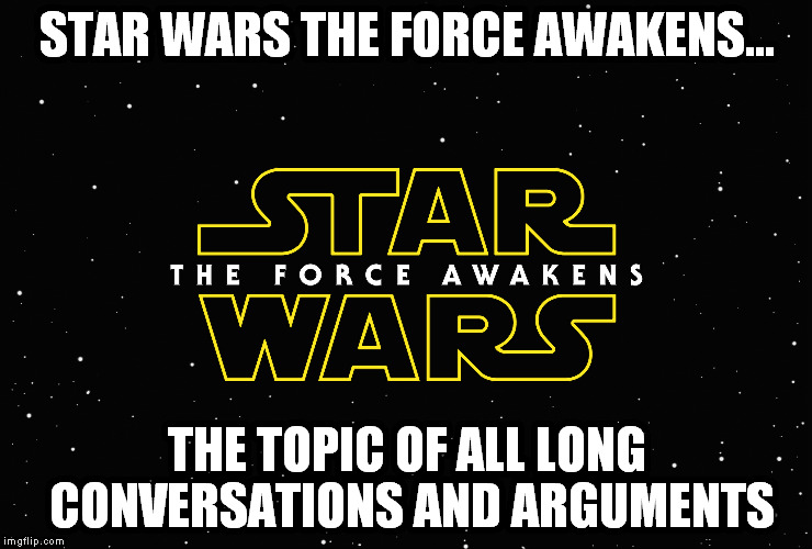 The force has a strong hold on everyone lately! | STAR WARS THE FORCE AWAKENS... THE TOPIC OF ALL LONG CONVERSATIONS AND ARGUMENTS | image tagged in star wars the force awakens,awesome | made w/ Imgflip meme maker